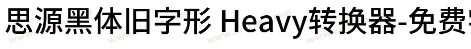 思源黑体旧字形 Heavy转换器字体转换